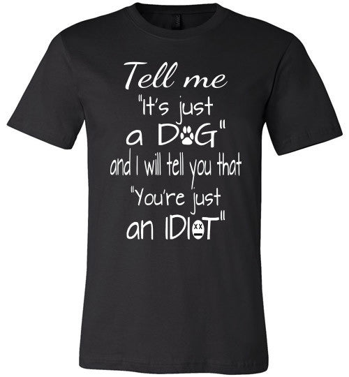 Tell me "It's just a DOG and I will tell you that "you're just an IDIOT" - Furbabies.love - 2