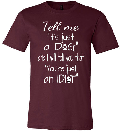 Tell me "It's just a DOG and I will tell you that "you're just an IDIOT" - Furbabies.love - 3