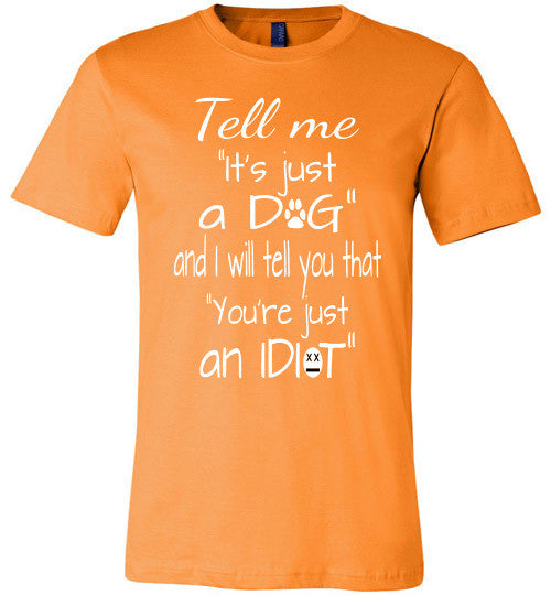 Tell me "It's just a DOG and I will tell you that "you're just an IDIOT" - Furbabies.love - 5