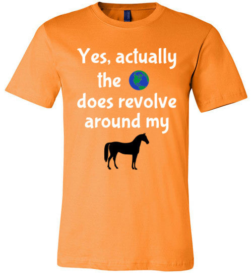 Yes, actually the world does revolve around my horse. - Furbabies.love - 6