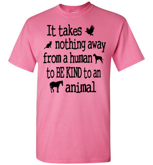 It takes nothing away from a human to be kind to an animal t shirt - Furbabies.love - 2