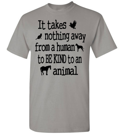 It takes nothing away from a human to be kind to an animal t shirt - Furbabies.love - 4
