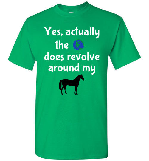 Yes, actually the world does revolve around my horse. - Furbabies.love - 2