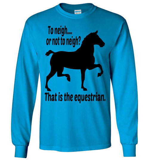 To Neigh or Not To Neigh? That is the Equestrian. Long Sleeve T-shirt - Furbabies.love - 1