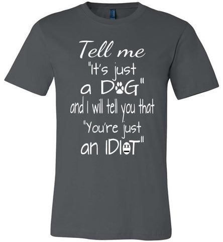 Tell me "It's just a DOG and I will tell you that "you're just an IDIOT" - Furbabies.love - 1